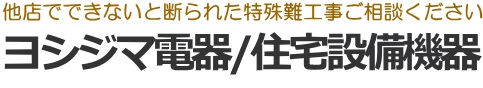 ヨシジマ電器/住宅設備機器　練馬区 西東京市 他店購入品取付OK・他店で断られた方・難工事承ります。東京都登録電気工事業者